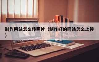 邯郸制作网站怎么传照片（制作好的网站怎么上传）