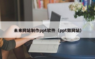邯郸未来网站制作ppt软件（ppt做网站）
