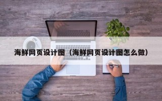 邯郸海鲜网页设计图（海鲜网页设计图怎么做）