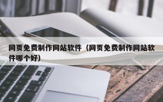 邯郸网页免费制作网站软件（网页免费制作网站软件哪个好）