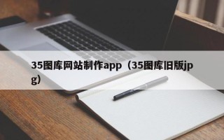 邯郸35图库网站制作app（35图库旧版jpg）