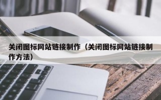 邯郸关闭图标网站链接制作（关闭图标网站链接制作方法）