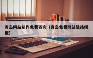邯郸青岛网站制作免费咨询（青岛免费网站建站模板）
