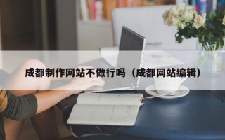 邯郸成都制作网站不做行吗（成都网站编辑）