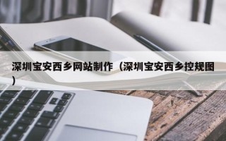 邯郸深圳宝安西乡网站制作（深圳宝安西乡控规图）